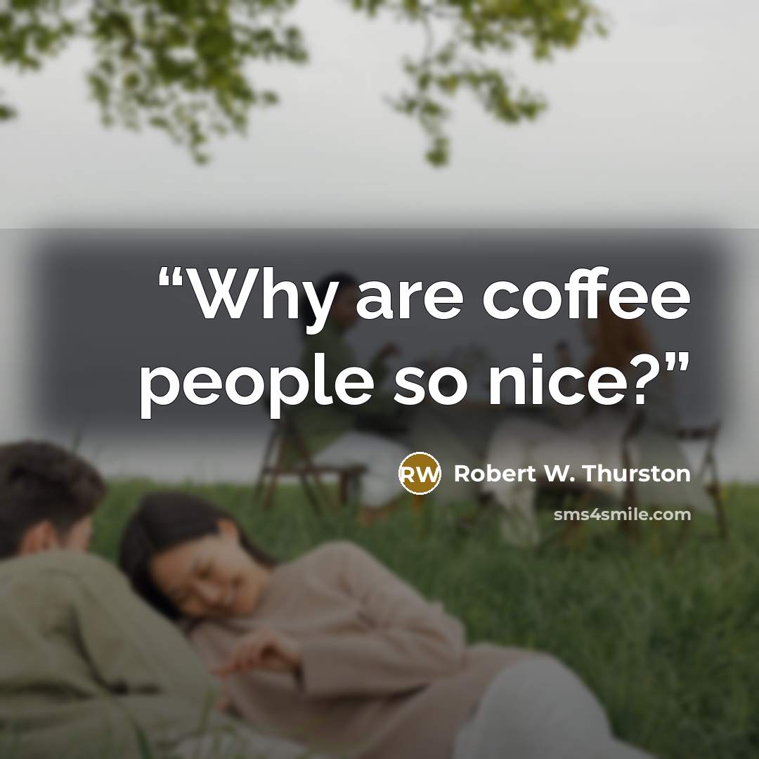 “Why are coffee people so nice?” quote by Robert W. Thurston