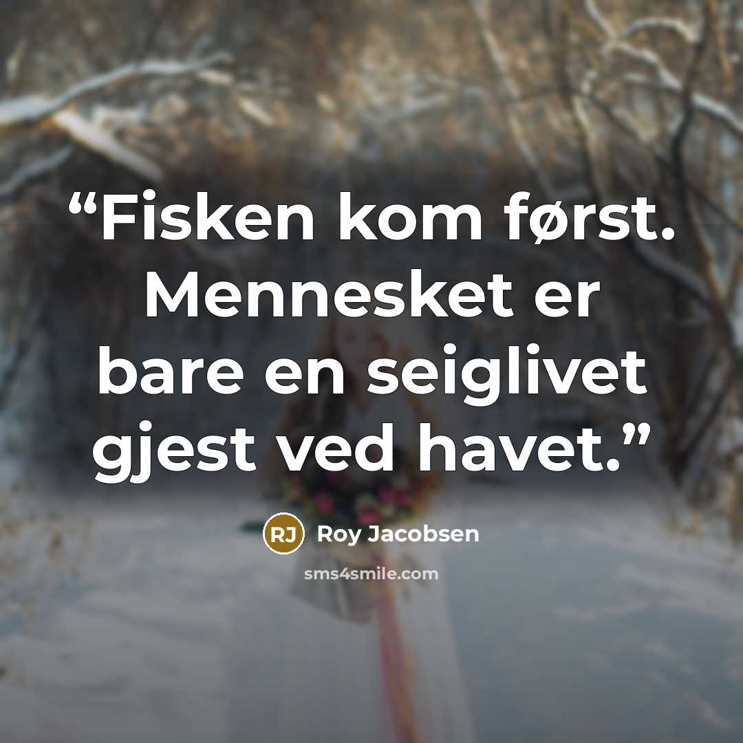 “Fisken kom først. Mennesket er bare en seiglivet gjest ved havet.” quote by Roy Jacobsen