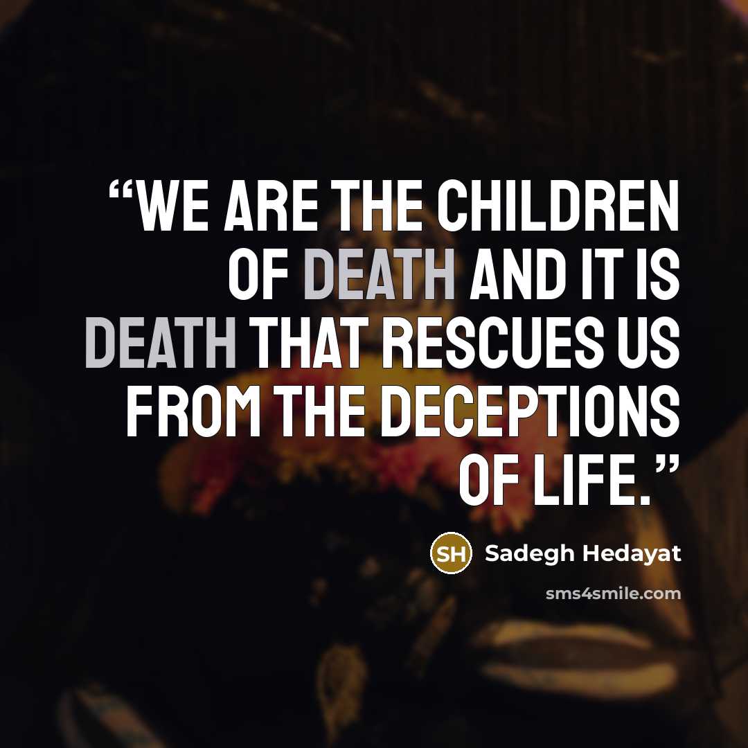 “We are the children of death and it is death that rescues us from the deceptions of life.” quote by Sadegh Hedayat