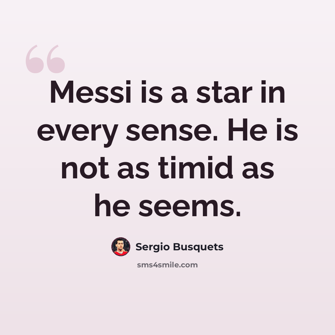 “Messi is a star in every sense. He is not as timid as he seems.” quote by Sergio Busquets