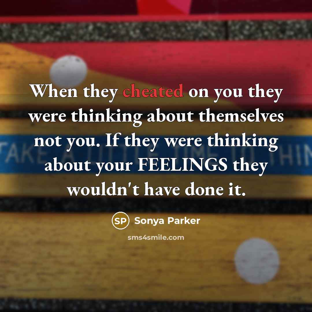 “When they cheated on you they were thinking about themselves not you. If they were thinking about your FEELINGS they wouldn't have done it.” quote by SONYA PARKER