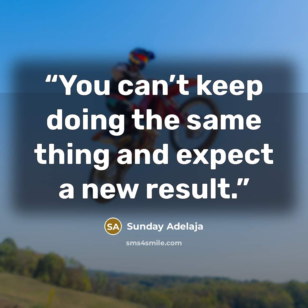 “You can’t keep doing the same thing and expect a new result.” quote by Sunday Adelaja