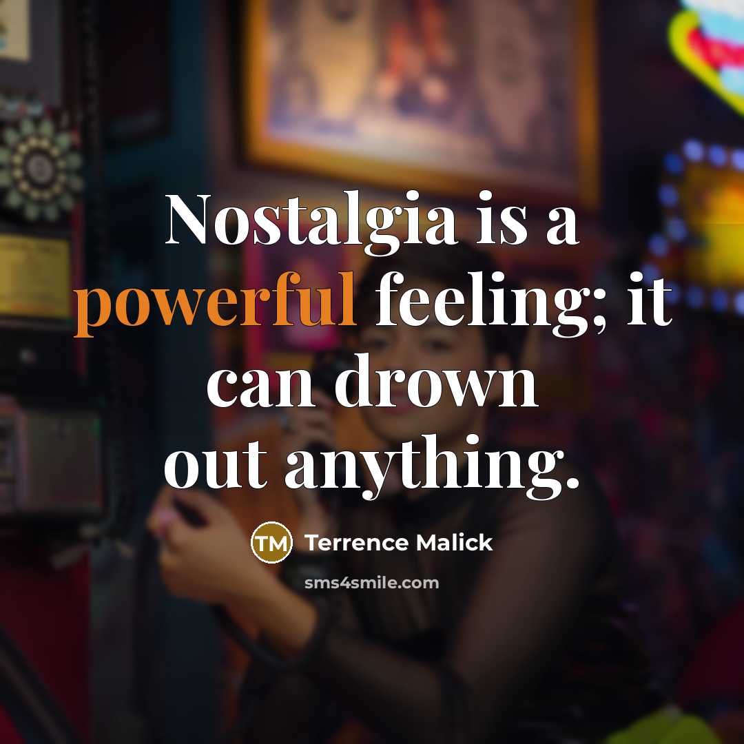 “Nostalgia is a powerful feeling; it can drown out anything.” quote by Terrence Malick
