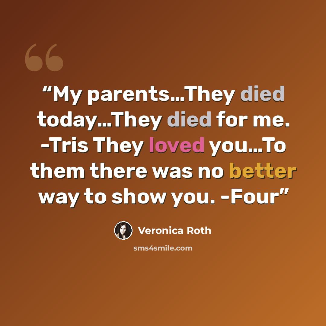 “My parents…They died today…They died for me. -Tris They loved you…To them there was no better way to show you. -Four” quote by Veronica Roth