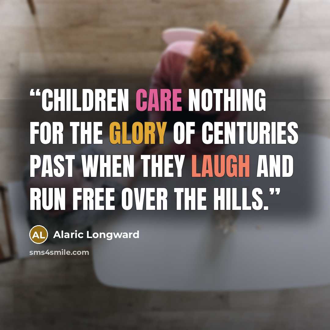 “Children care nothing for the glory of centuries past when they laugh and run free over the hills.” quote by Alaric Longward