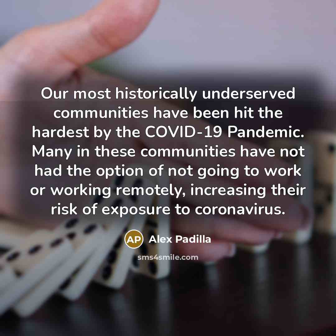 “Our most historically underserved communities have been hit the hardest by the COVID-19 Pandemic. Many in these communities have not had the option of not going to work or working remotely, increasing their risk of exposure to coronavirus.” quote by Alex Padilla