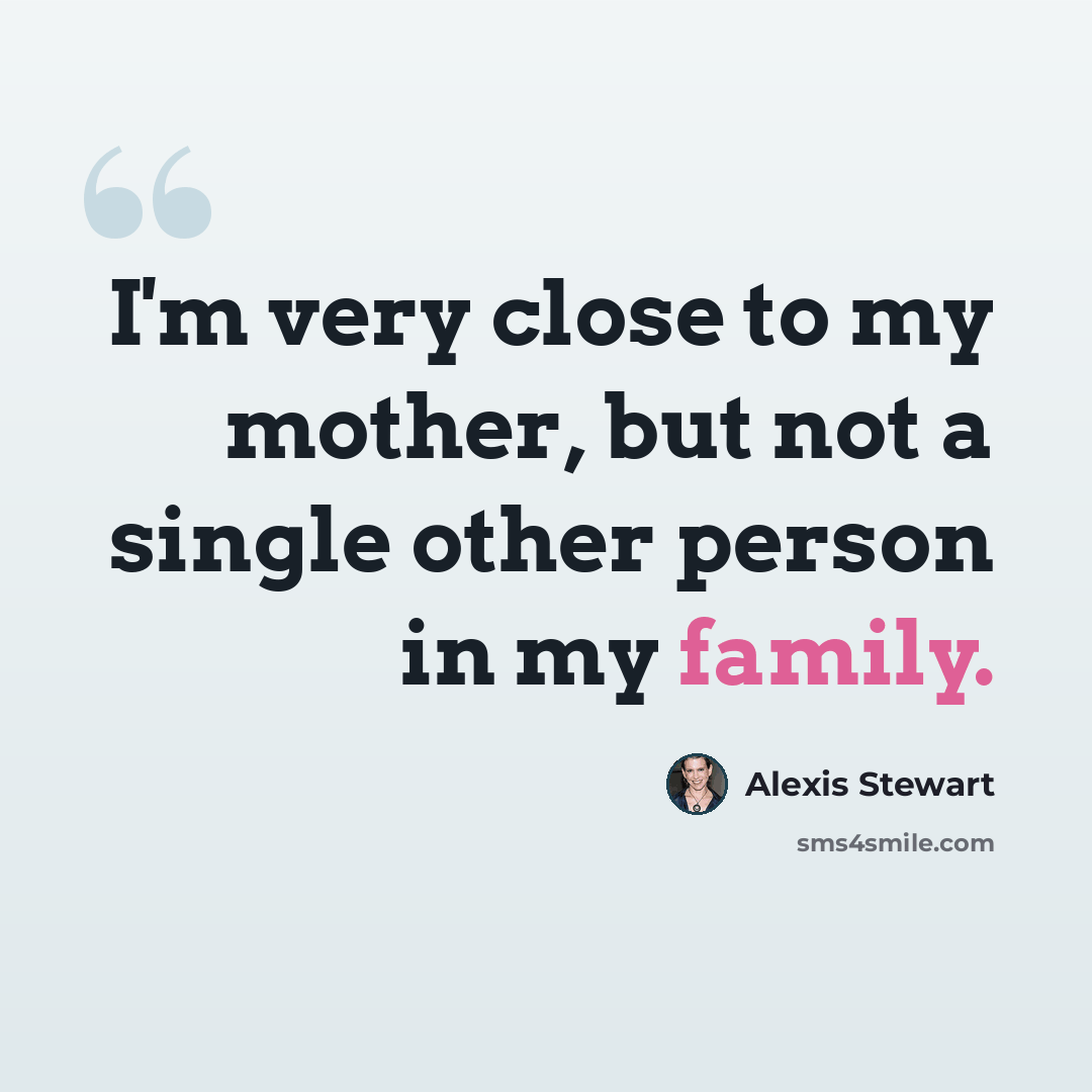 “I'm very close to my mother, but not a single other person in my family.” quote by Alexis Stewart