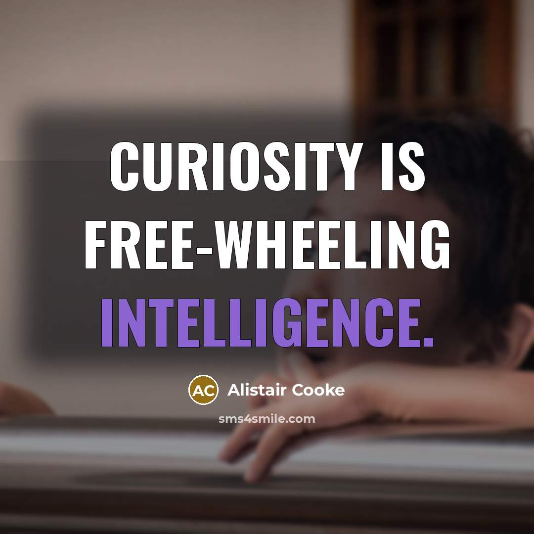 “Curiosity is free-wheeling intelligence.” quote by Alistair Cooke