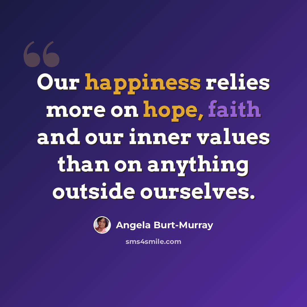 “Our happiness relies more on hope, faith and our inner values than on anything outside ourselves.” quote by Angela Burt-Murray