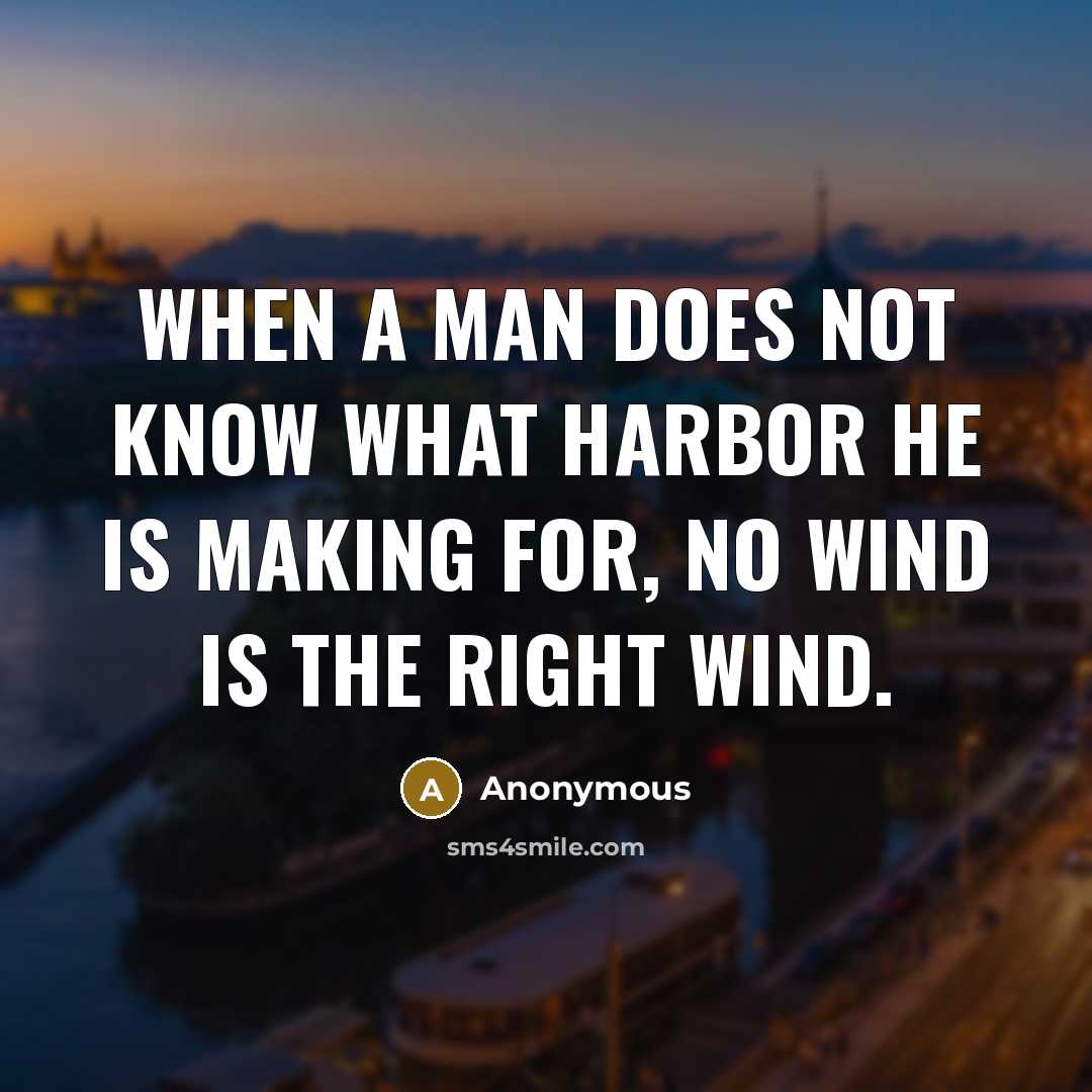 “When a man does not know what harbor he is making for, no wind is the right wind.” quote by Anonymous