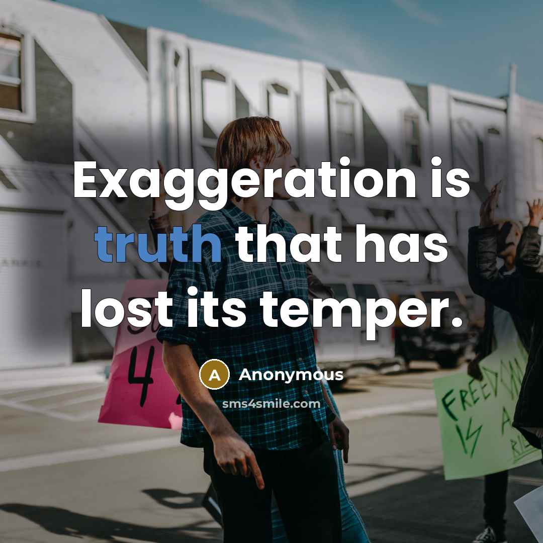 “Exaggeration is truth that has lost its temper.” quote by Anonymous