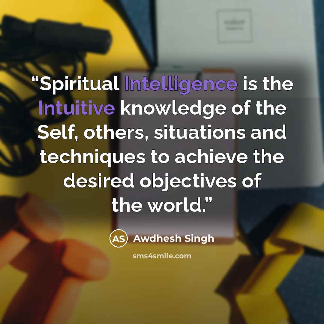 “Spiritual Intelligence is the Intuitive knowledge of the Self, others, situations and techniques to achieve the desired objectives of the world.” quote by Awdhesh Singh