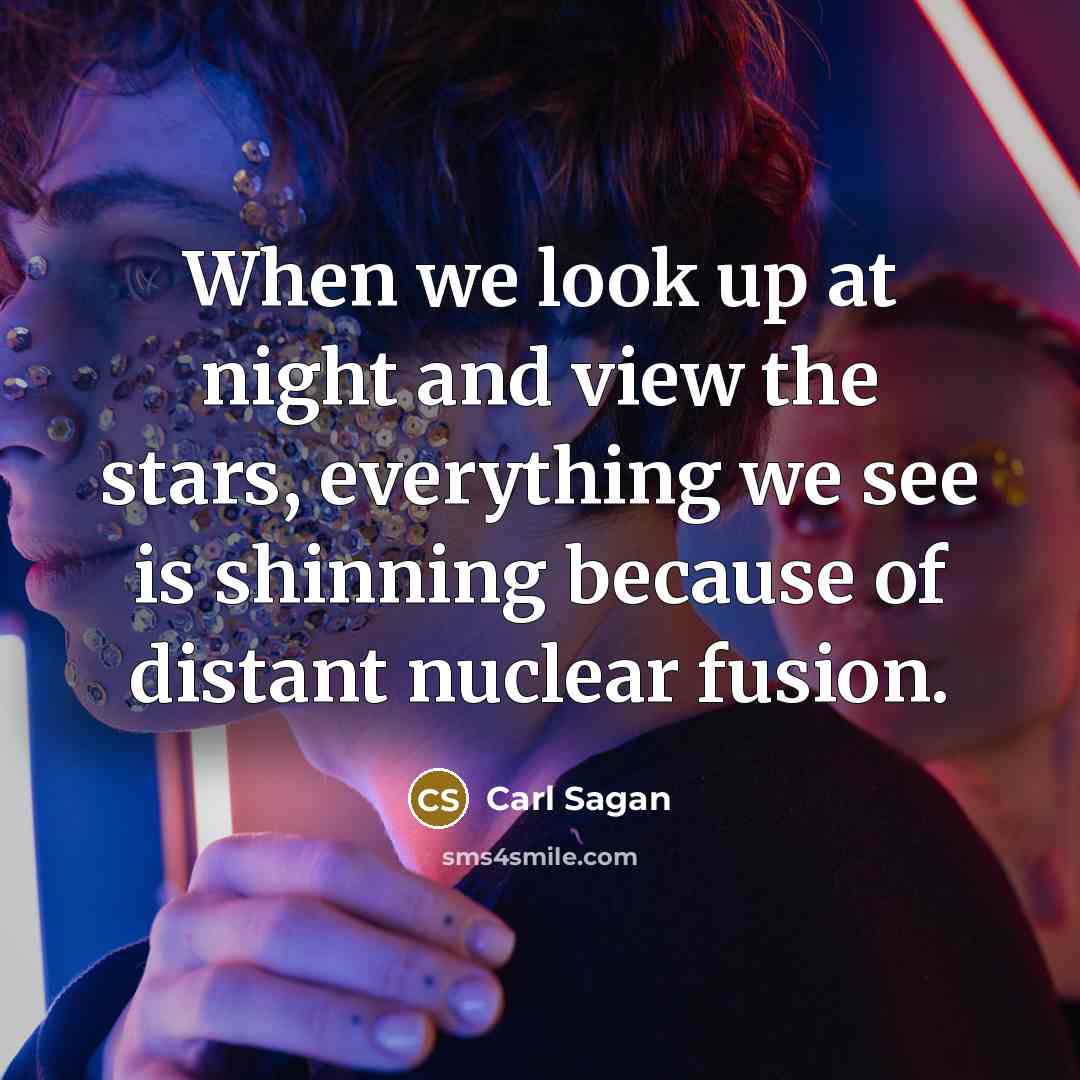 “When we look up at night and view the stars, everything we see is shinning because of distant nuclear fusion.” quote by Carl Sagan