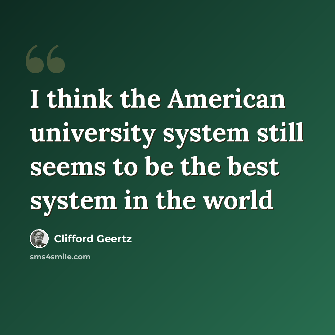 “I think the American university system still seems to be the best system in the world” quote by Clifford Geertz