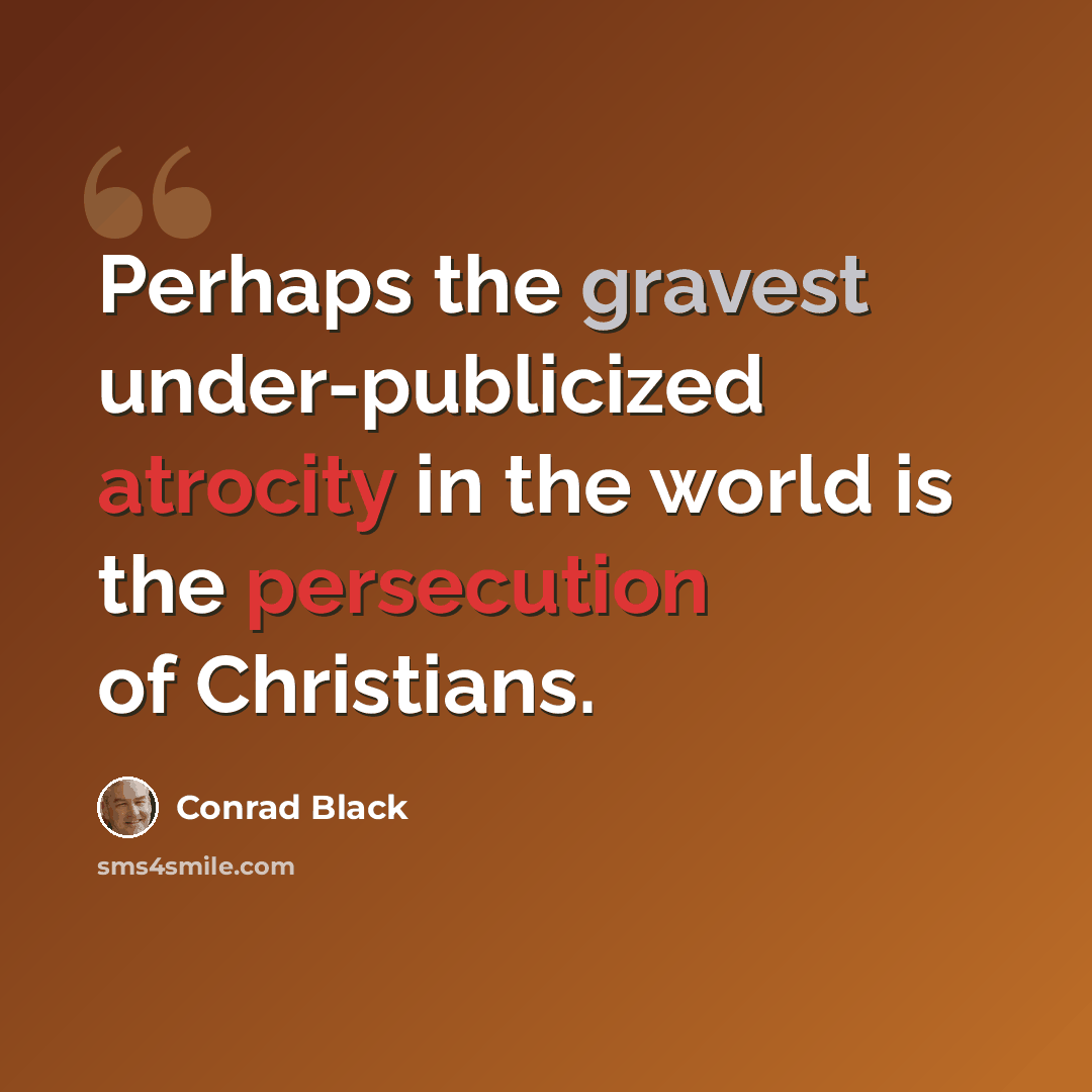 “Perhaps the gravest under-publicized atrocity in the world is the persecution of Christians.” quote by Conrad Black