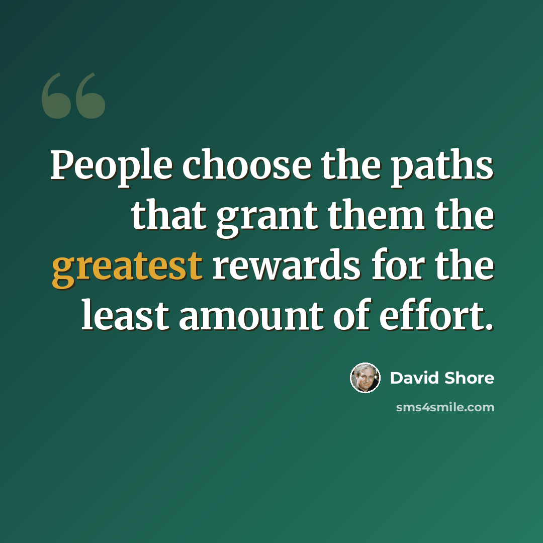“People choose the paths that grant them the greatest rewards for the least amount of effort.” quote by David Shore