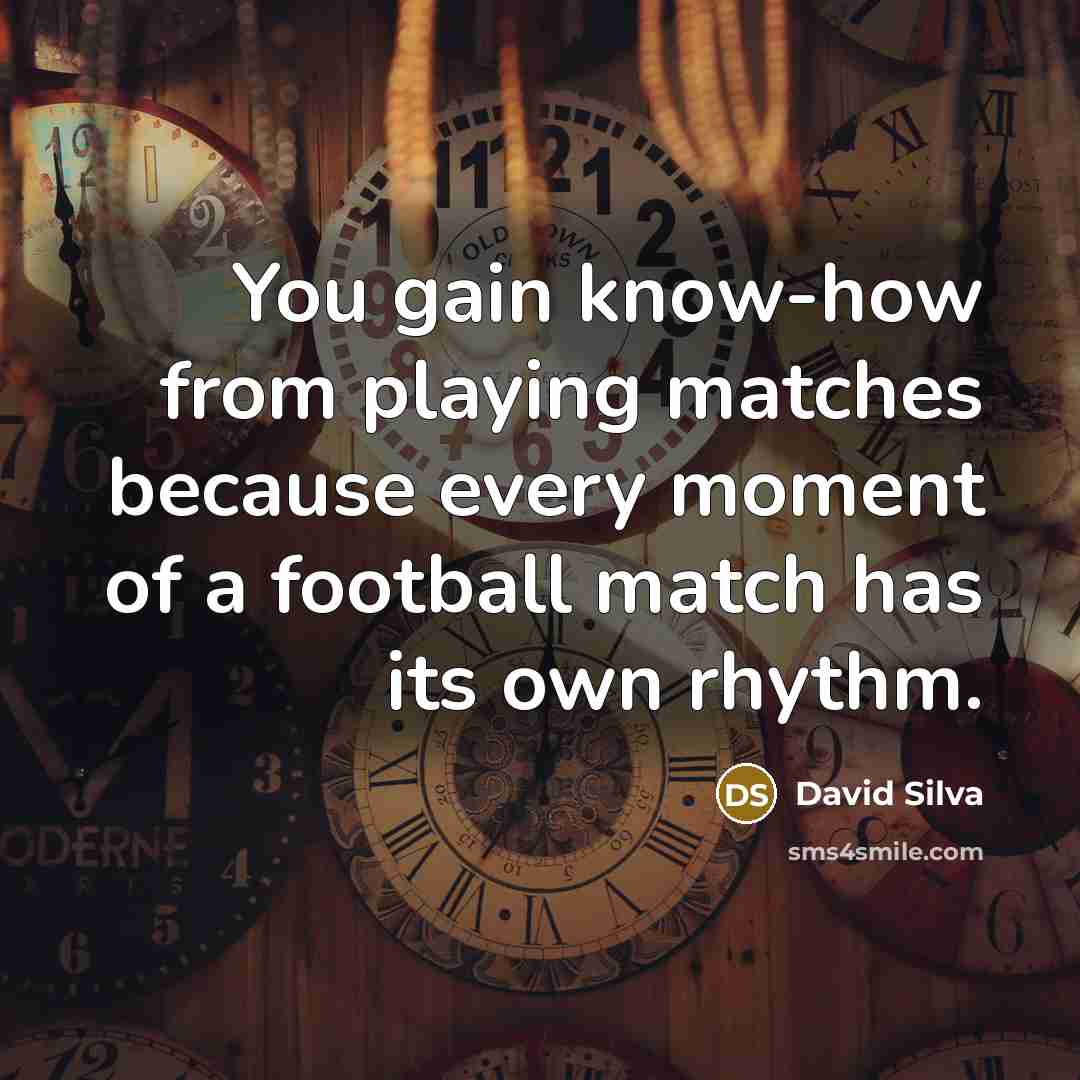 “You gain know-how from playing matches because every moment of a football match has its own rhythm.” quote by David Silva