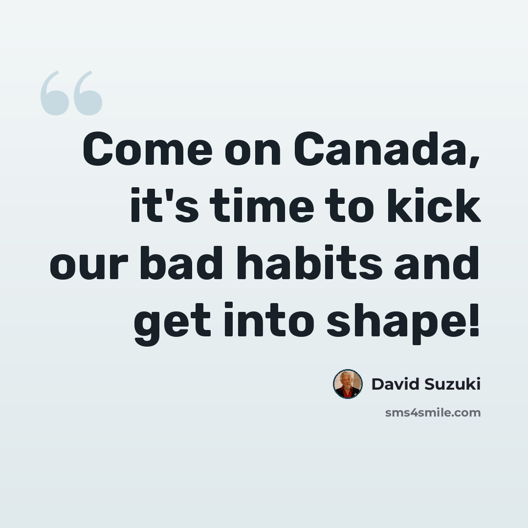 “Come on Canada, it's time to kick our bad habits and get into shape!” quote by David Suzuki