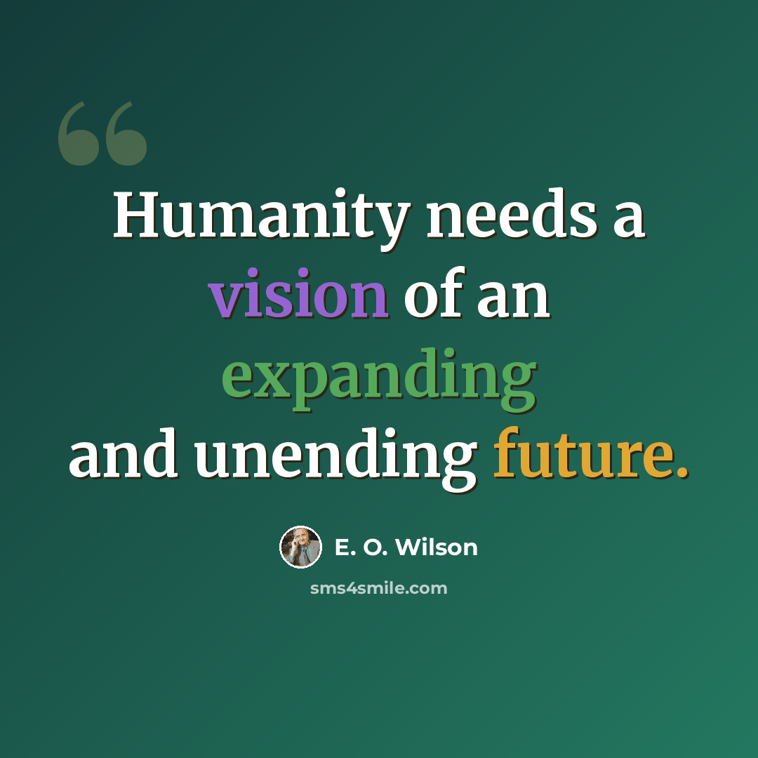 “Humanity needs a vision of an expanding and unending future.” quote by E. O. Wilson