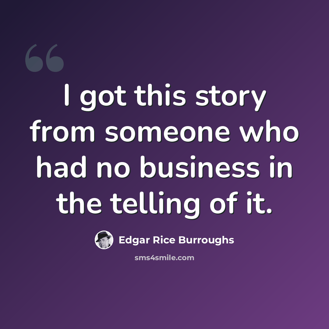 “I got this story from someone who had no business in the telling of it.” quote by Edgar Rice Burroughs