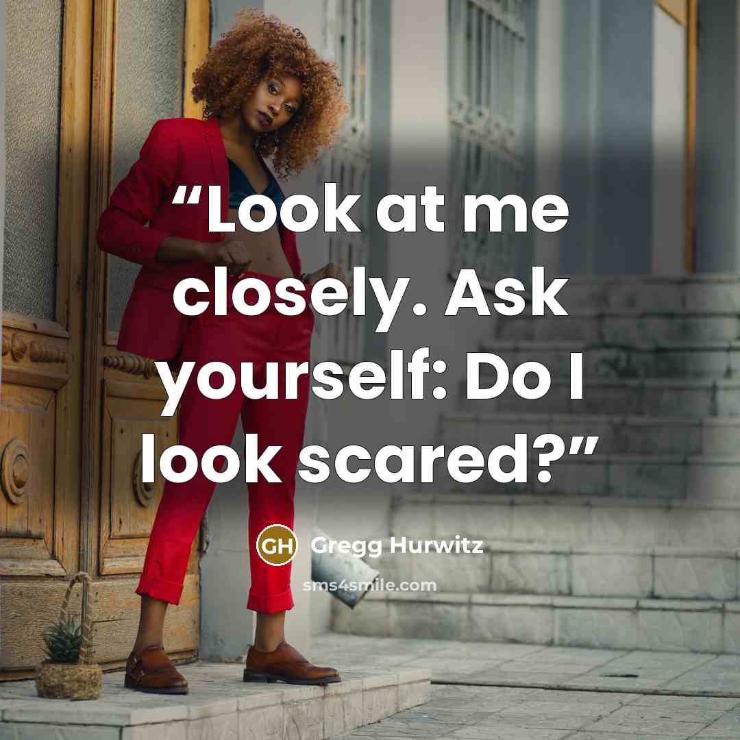 “Look at me closely. Ask yourself: Do I look scared?” quote by Gregg Hurwitz