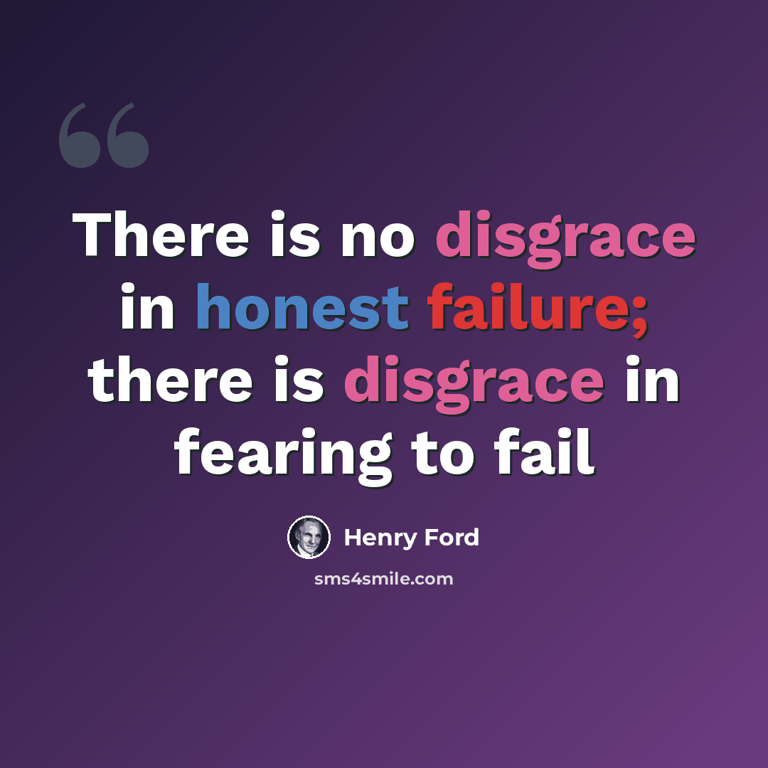 “There is no disgrace in honest failure; there is disgrace in fearing to fail” quote by Henry Ford