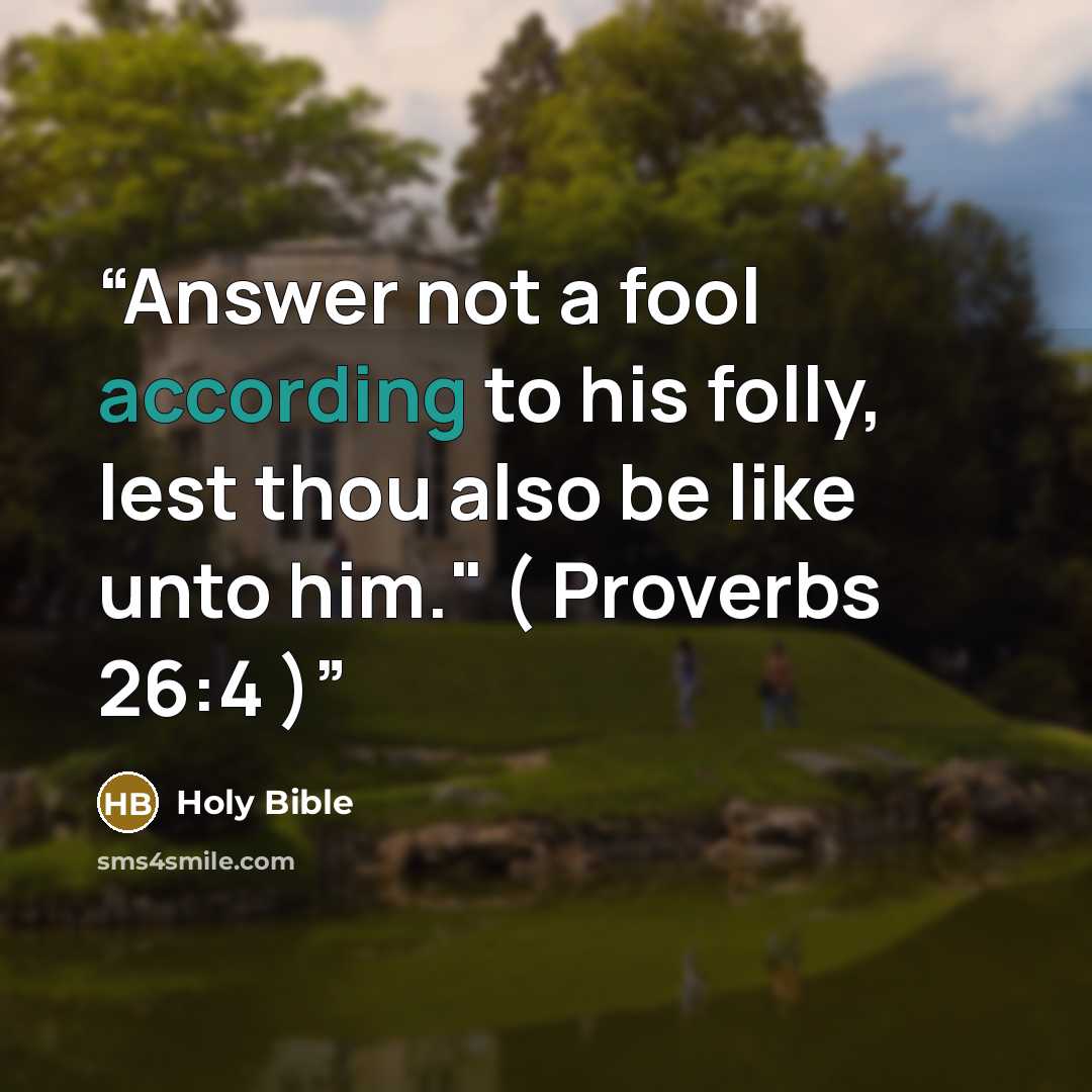 “Answer not a fool according to his folly, lest thou also be like unto him." ( Proverbs 26:4 )” quote by Holy Bible