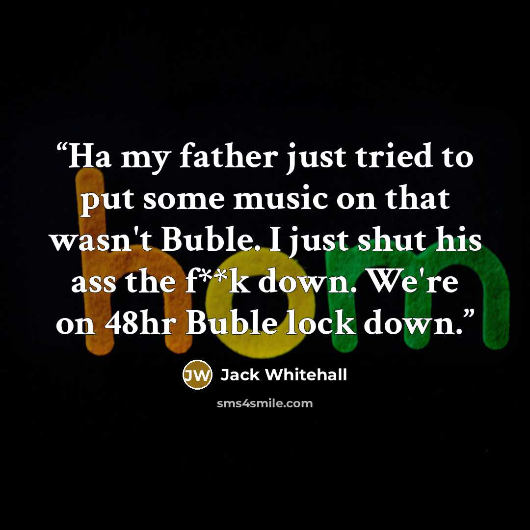 “Ha my father just tried to put some music on that wasn't Buble. I just shut his ass the f**k down. We're on 48hr Buble lock down.” quote by Jack Whitehall