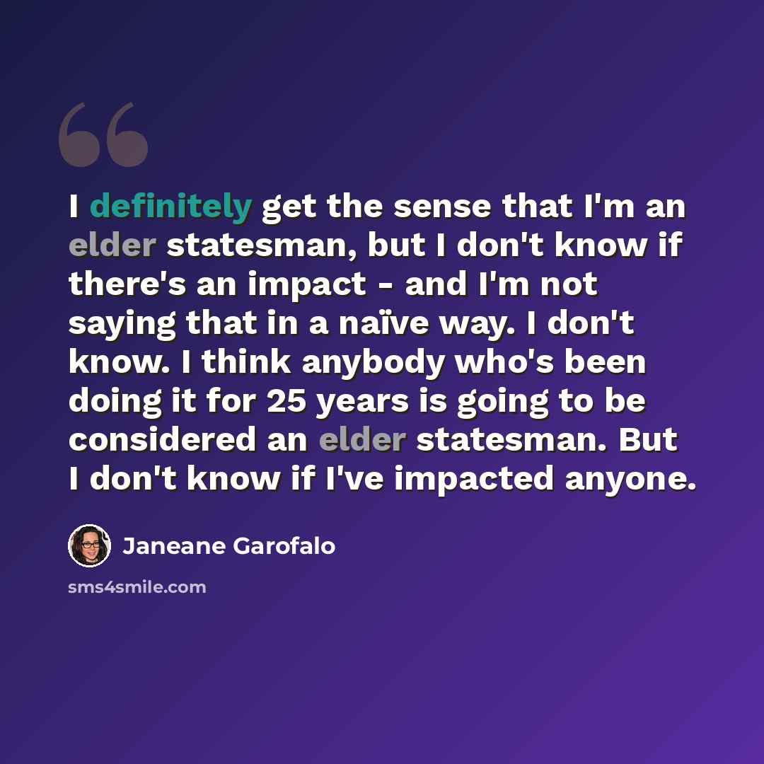 “I definitely get the sense that I'm an elder statesman, but I don't know if there's an impact - and I'm not saying that in a naïve way. I don't know. I think anybody who's been doing it for 25 years is going to be considered an elder statesman. But I don't know if I've impacted anyone.” quote by Janeane Garofalo