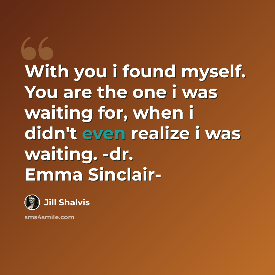 “With you i found myself. You are the one i was waiting for, when i didn't even realize i was waiting. -dr. Emma Sinclair-” quote by Jill Shalvis
