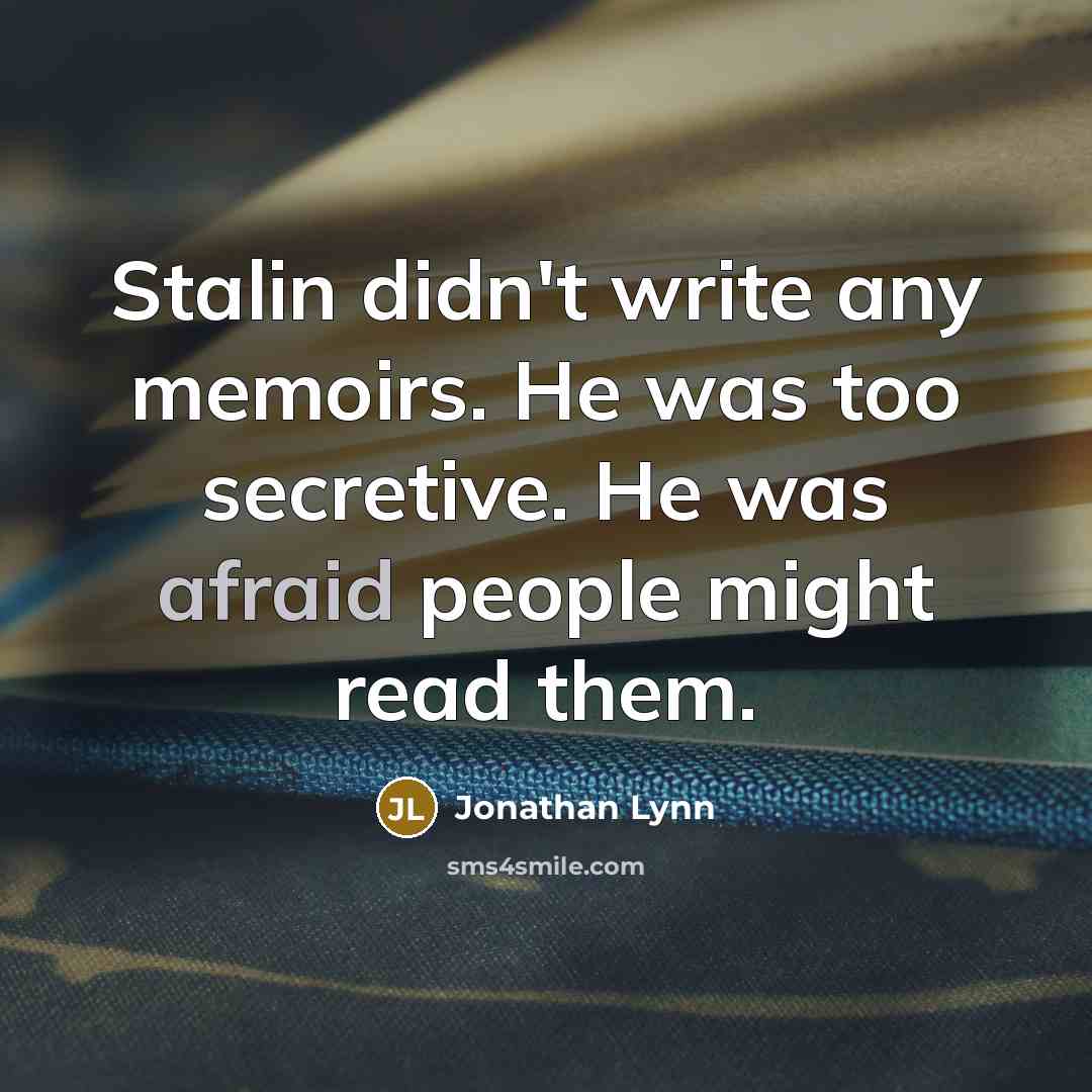 “Stalin didn't write any memoirs. He was too secretive. He was afraid people might read them.” quote by Jonathan Lynn