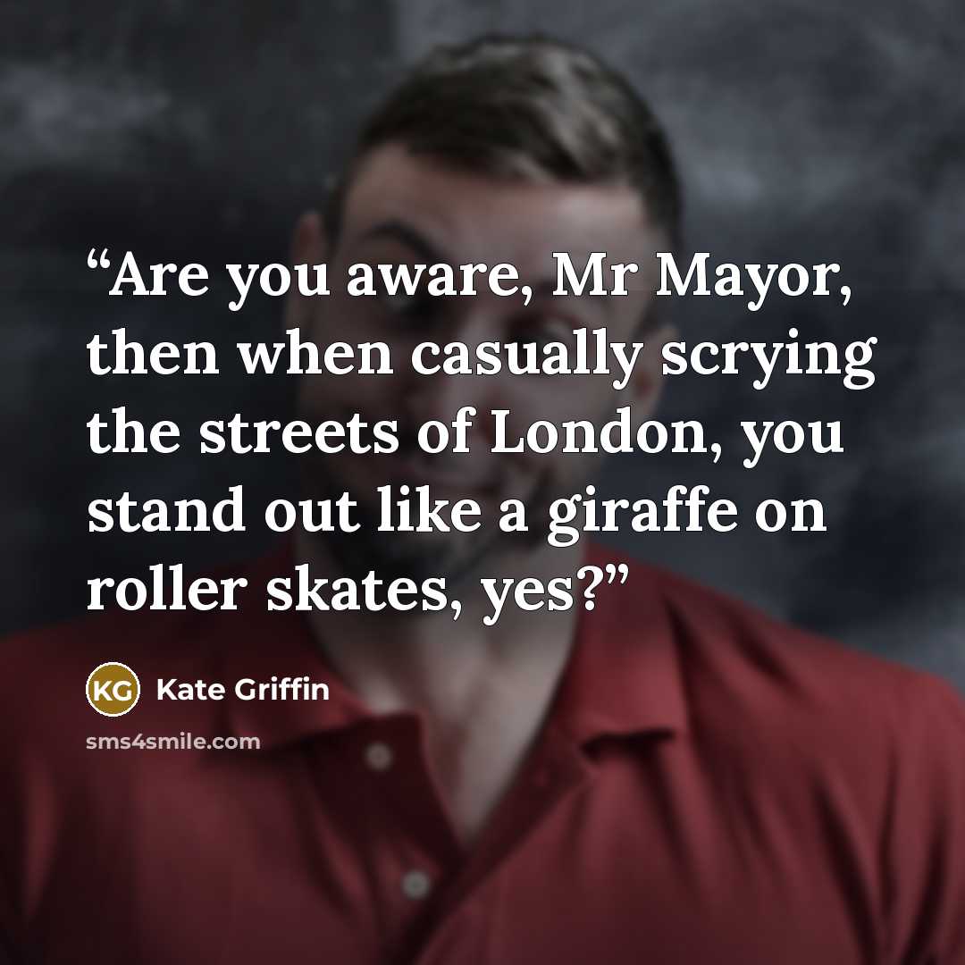 “Are you aware, Mr Mayor, then when casually scrying the streets of London, you stand out like a giraffe on roller skates, yes?” quote by Kate Griffin