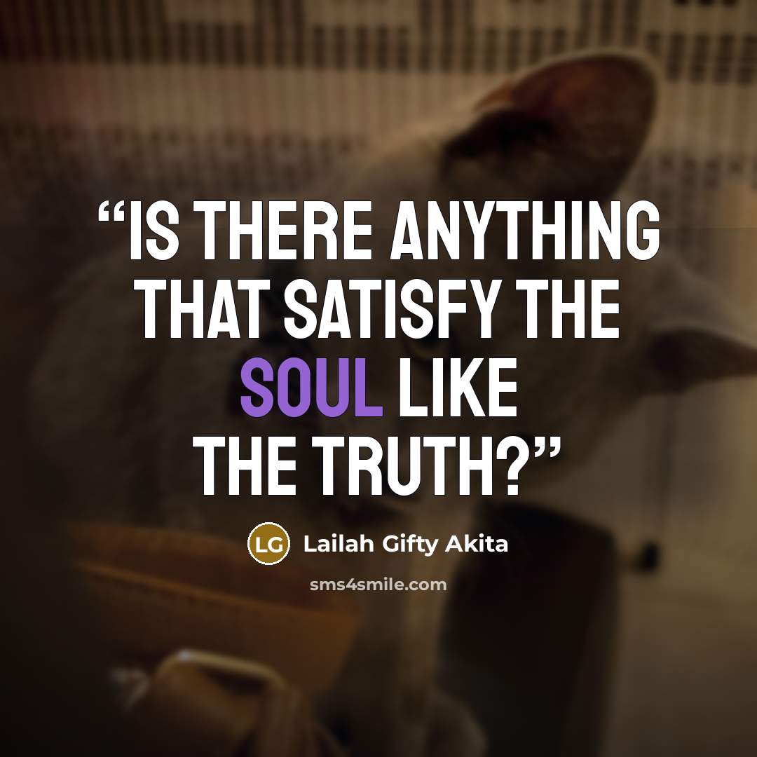 “Is there anything that satisfy the soul like the Truth?” quote by Lailah Gifty Akita