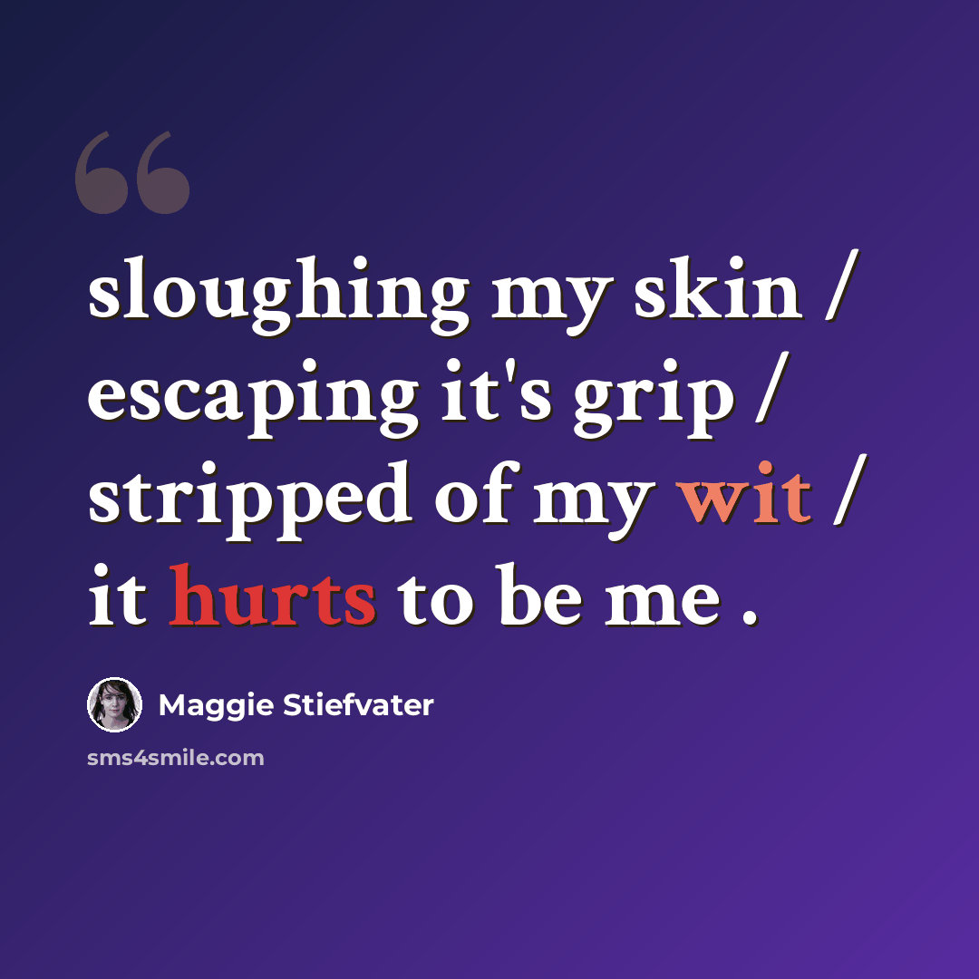 “sloughing my skin / escaping it's grip / stripped of my wit / it hurts to be me .” quote by Maggie Stiefvater
