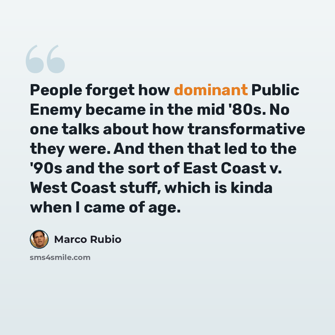 “People forget how dominant Public Enemy became in the mid '80s. No one talks about how transformative they were. And then that led to the '90s and the sort of East Coast v. West Coast stuff, which is kinda when I came of age.” quote by Marco Rubio