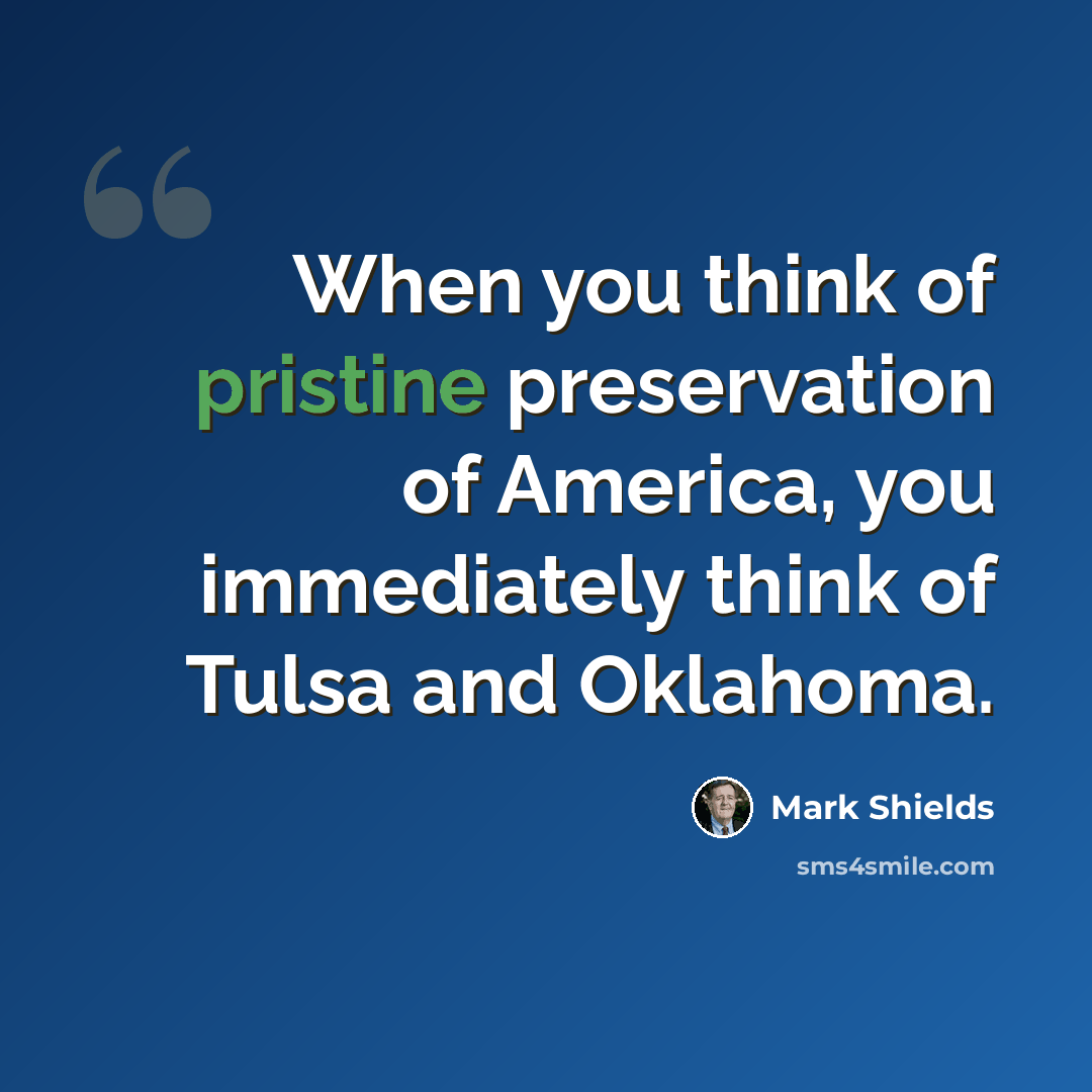 “When you think of pristine preservation of America, you immediately think of Tulsa and Oklahoma.” quote by Mark Shields