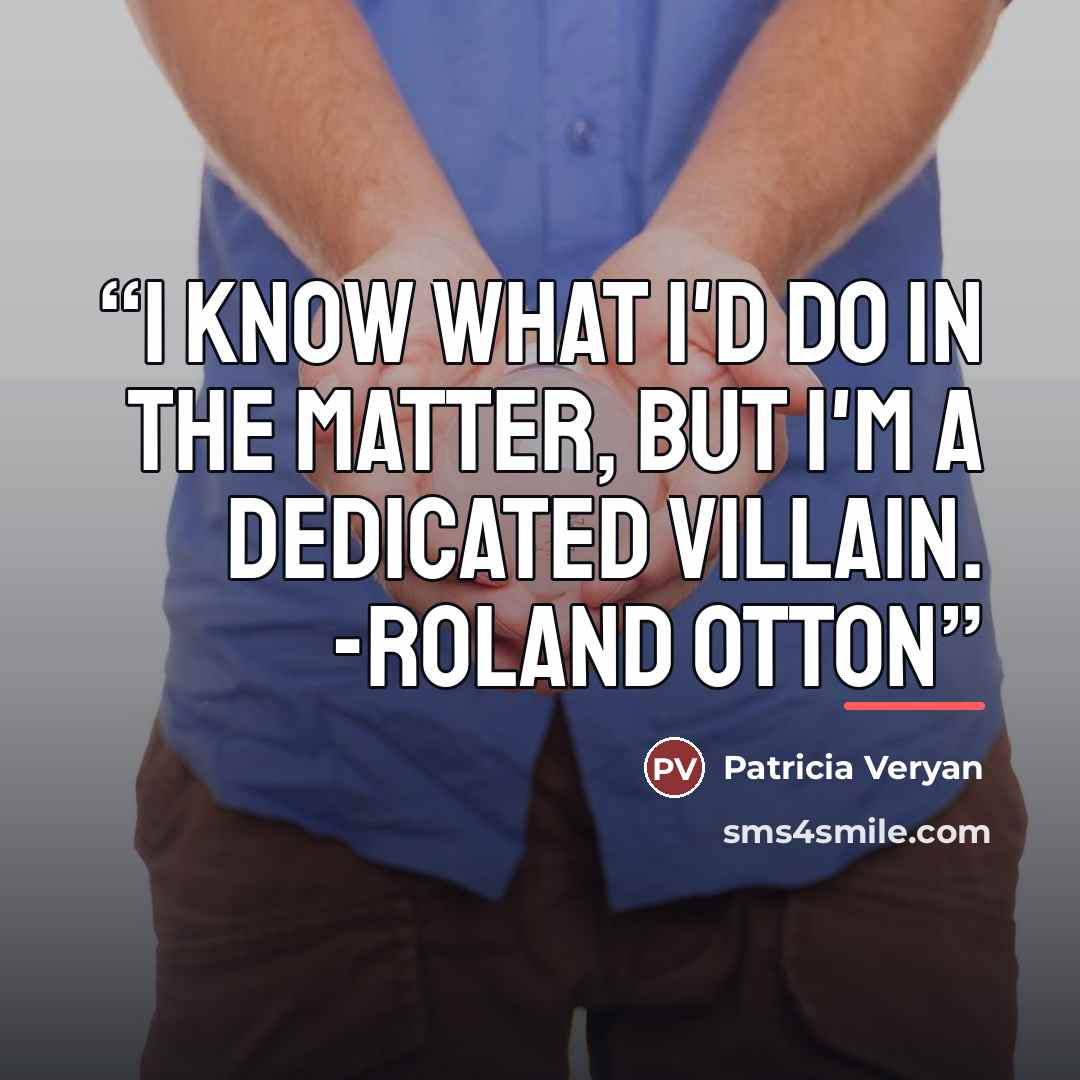“I know what I'd do in the matter, but I'm a dedicated villain. -Roland Otton” quote by Patricia Veryan