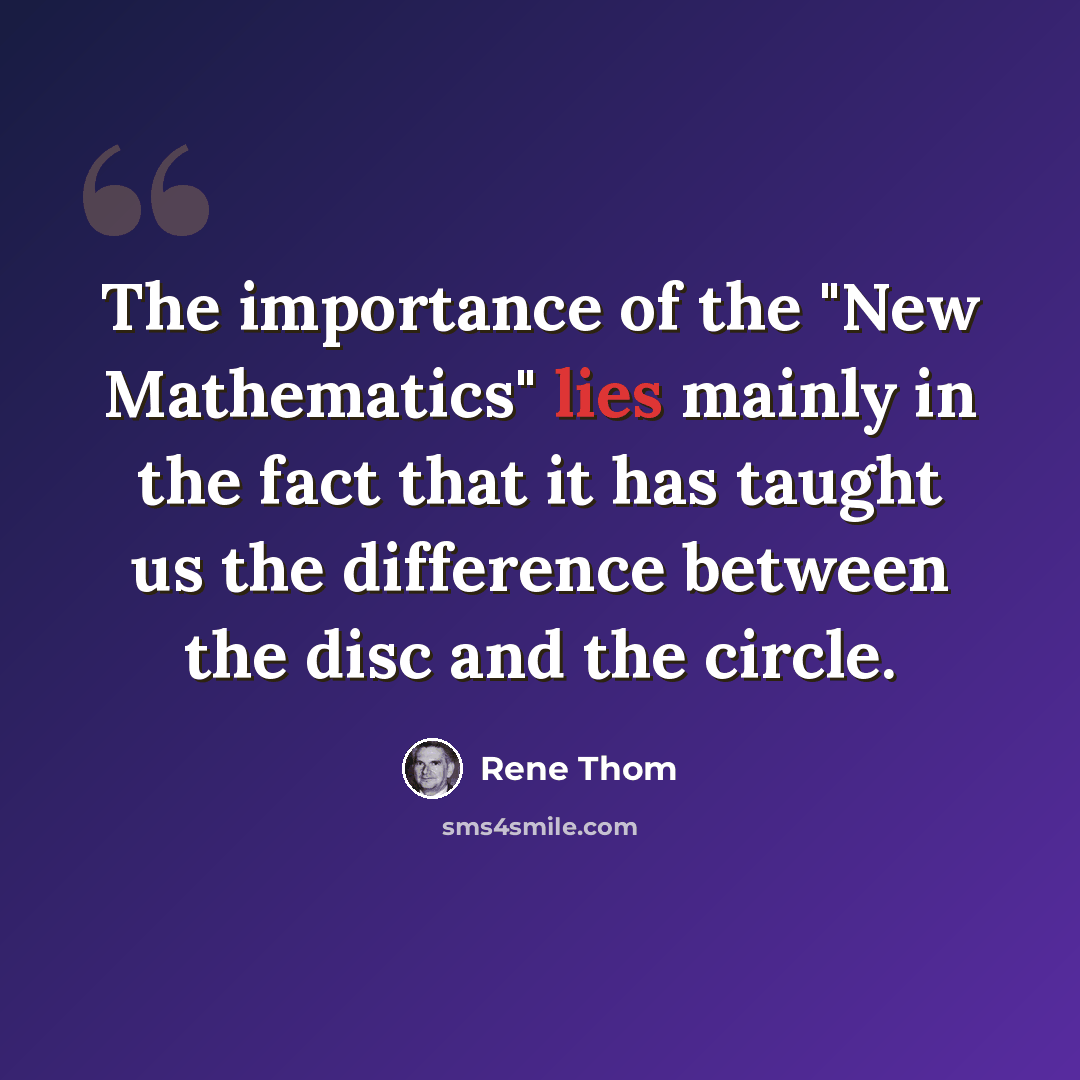“The importance of the "New Mathematics" lies mainly in the fact that it has taught us the difference between the disc and the circle.” quote by Rene Thom