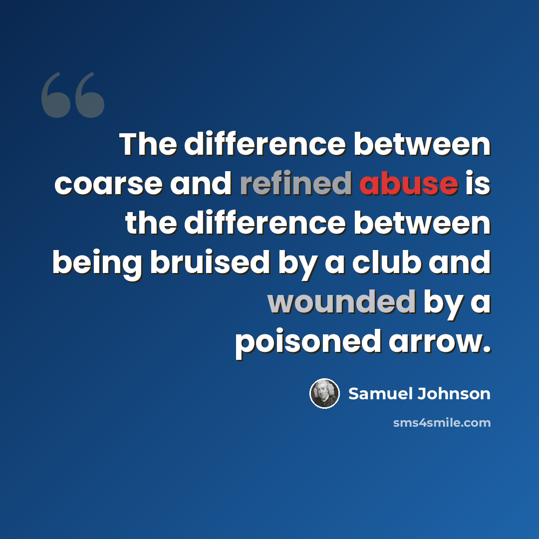“The difference between coarse and refined abuse is the difference between being bruised by a club and wounded by a poisoned arrow.” quote by Samuel Johnson