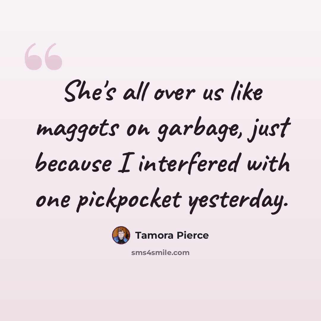“She's all over us like maggots on garbage, just because I interfered with one pickpocket yesterday.” quote by Tamora Pierce
