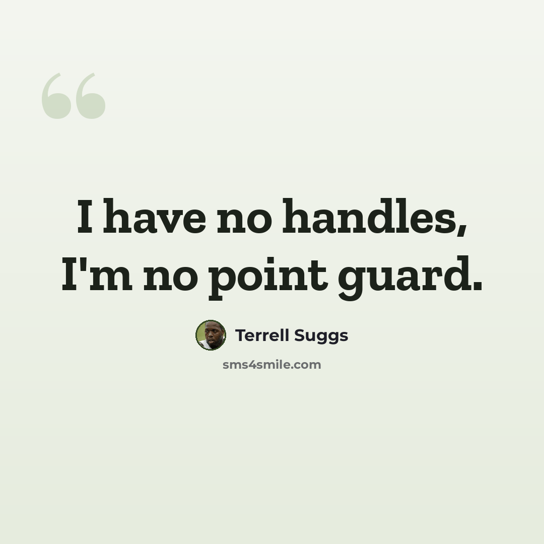 “I have no handles, I'm no point guard.” quote by Terrell Suggs