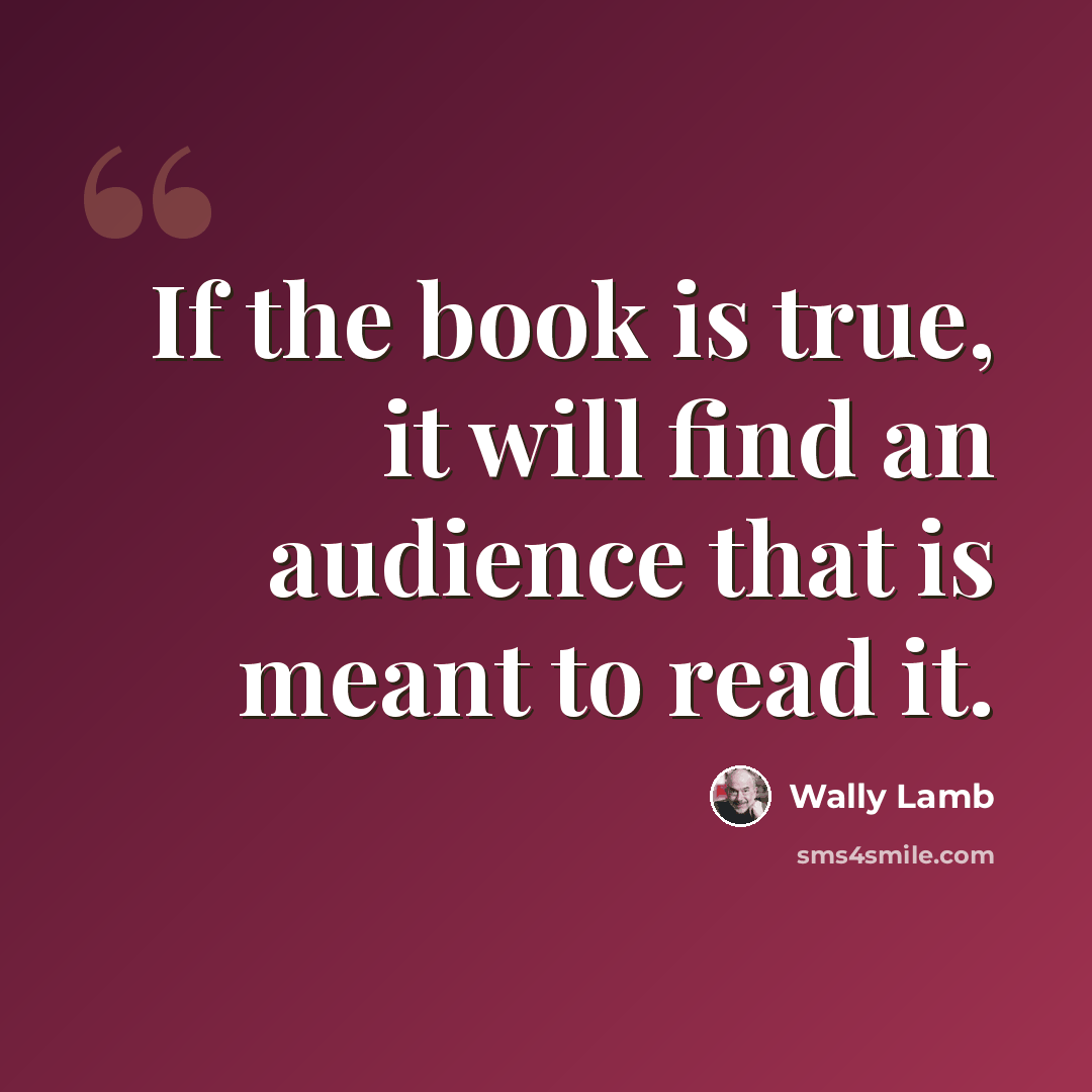 “If the book is true, it will find an audience that is meant to read it.” quote by Wally Lamb