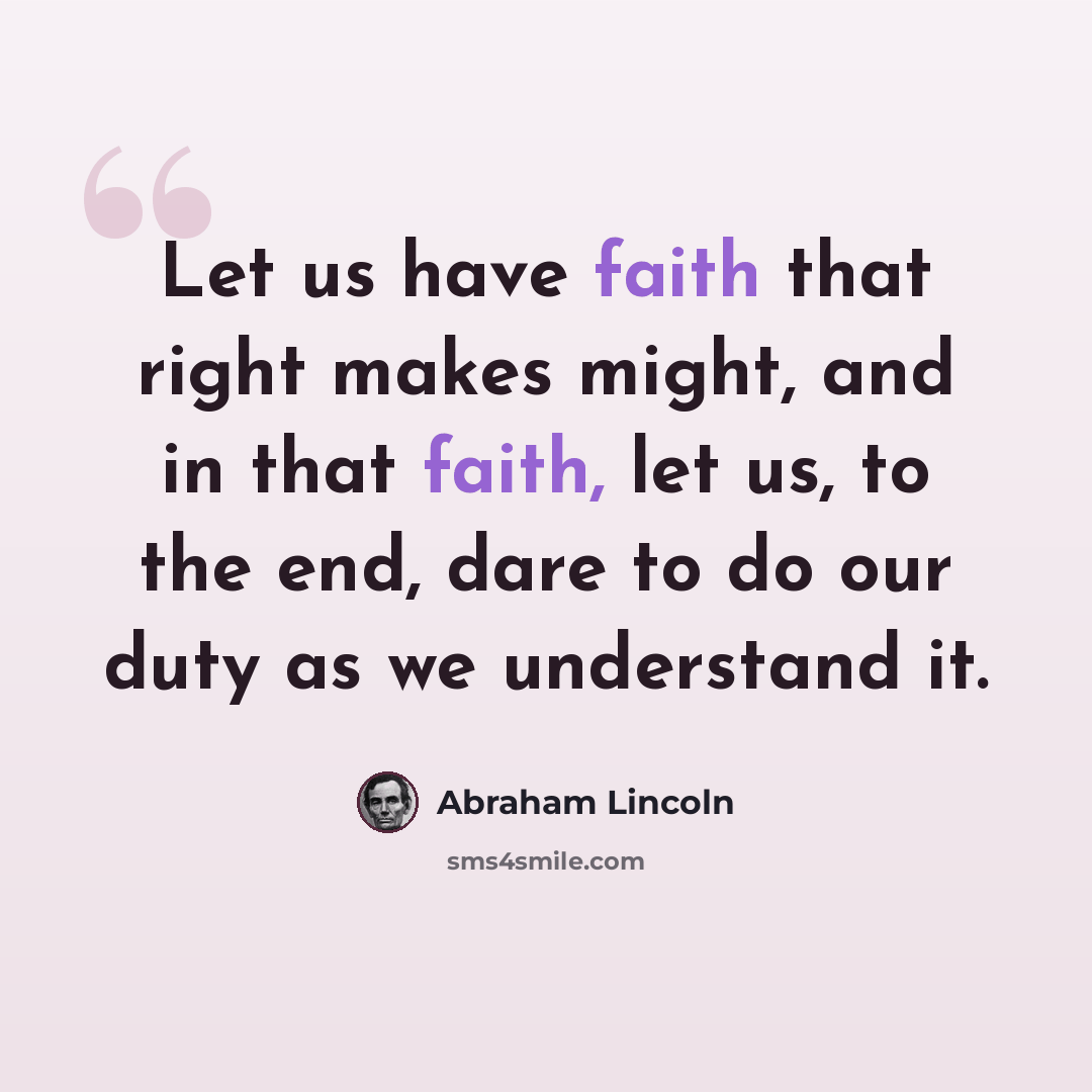 “Let us have faith that right makes might, and in that faith, let us, to the end, dare to do our duty as we understand it.” quote by Abraham Lincoln