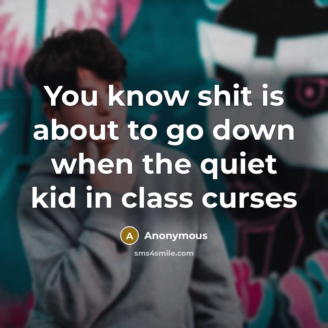“You know shit is about to go down when the quiet kid in class curses” quote by Anonymous