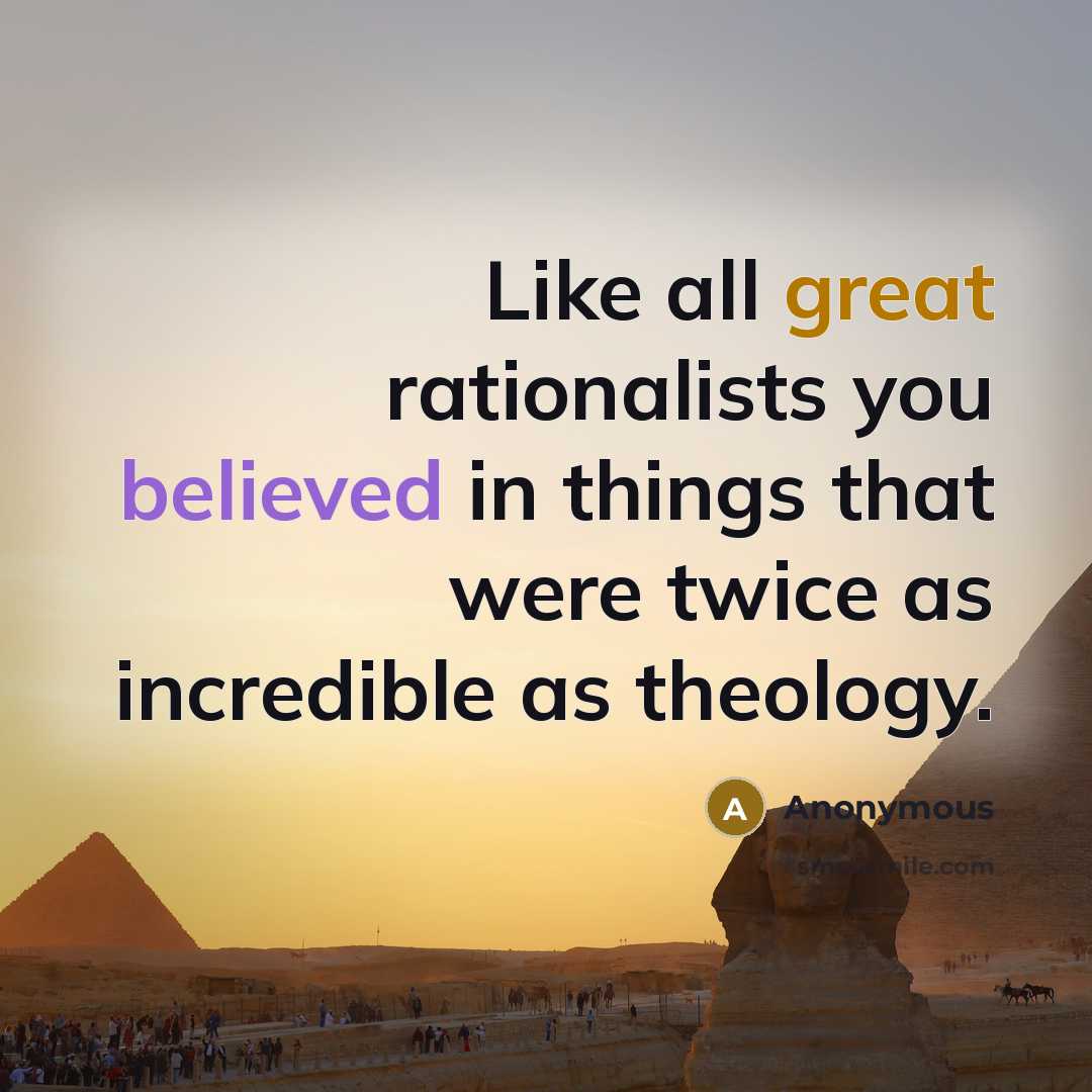 “Like all great rationalists you believed in things that were twice as incredible as theology.” quote by Anonymous