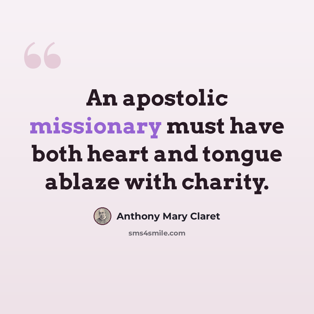 “An apostolic missionary must have both heart and tongue ablaze with charity.” quote by Anthony Mary Claret