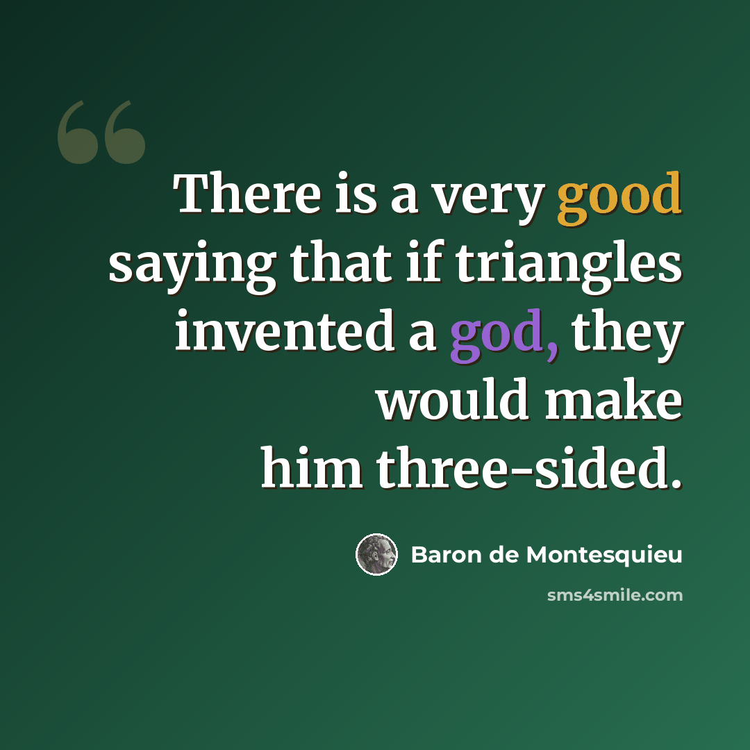 “There is a very good saying that if triangles invented a god, they would make him three-sided.” quote by Baron de Montesquieu