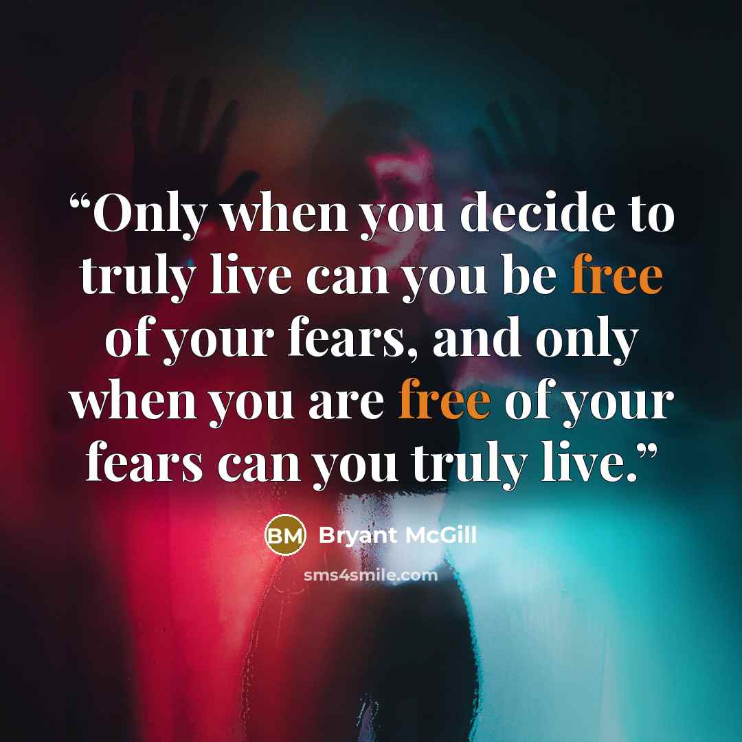 “Only when you decide to truly live can you be free of your fears, and only when you are free of your fears can you truly live.” quote by Bryant McGill