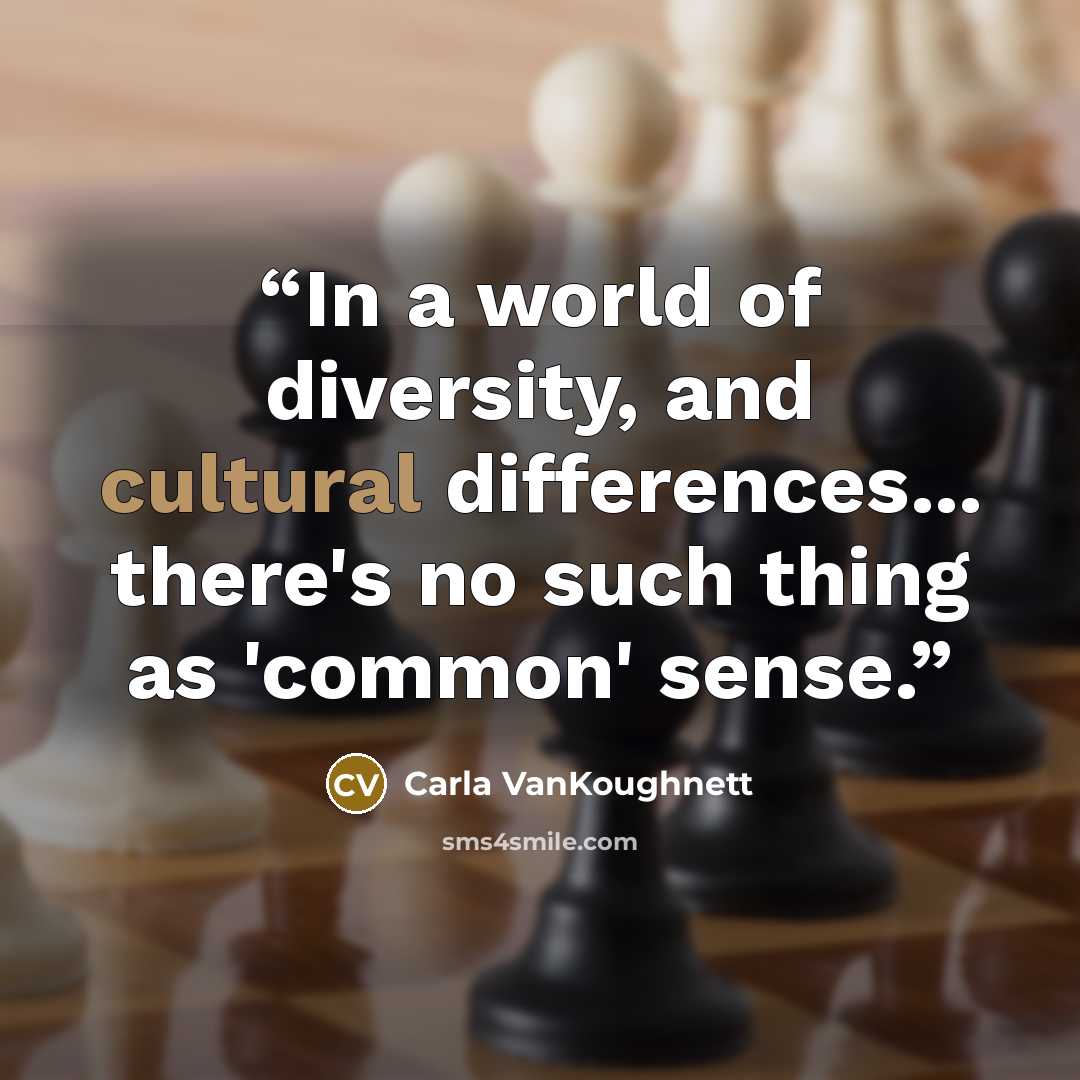 “In a world of diversity, and cultural differences... there's no such thing as 'common' sense.” quote by Carla VanKoughnett
