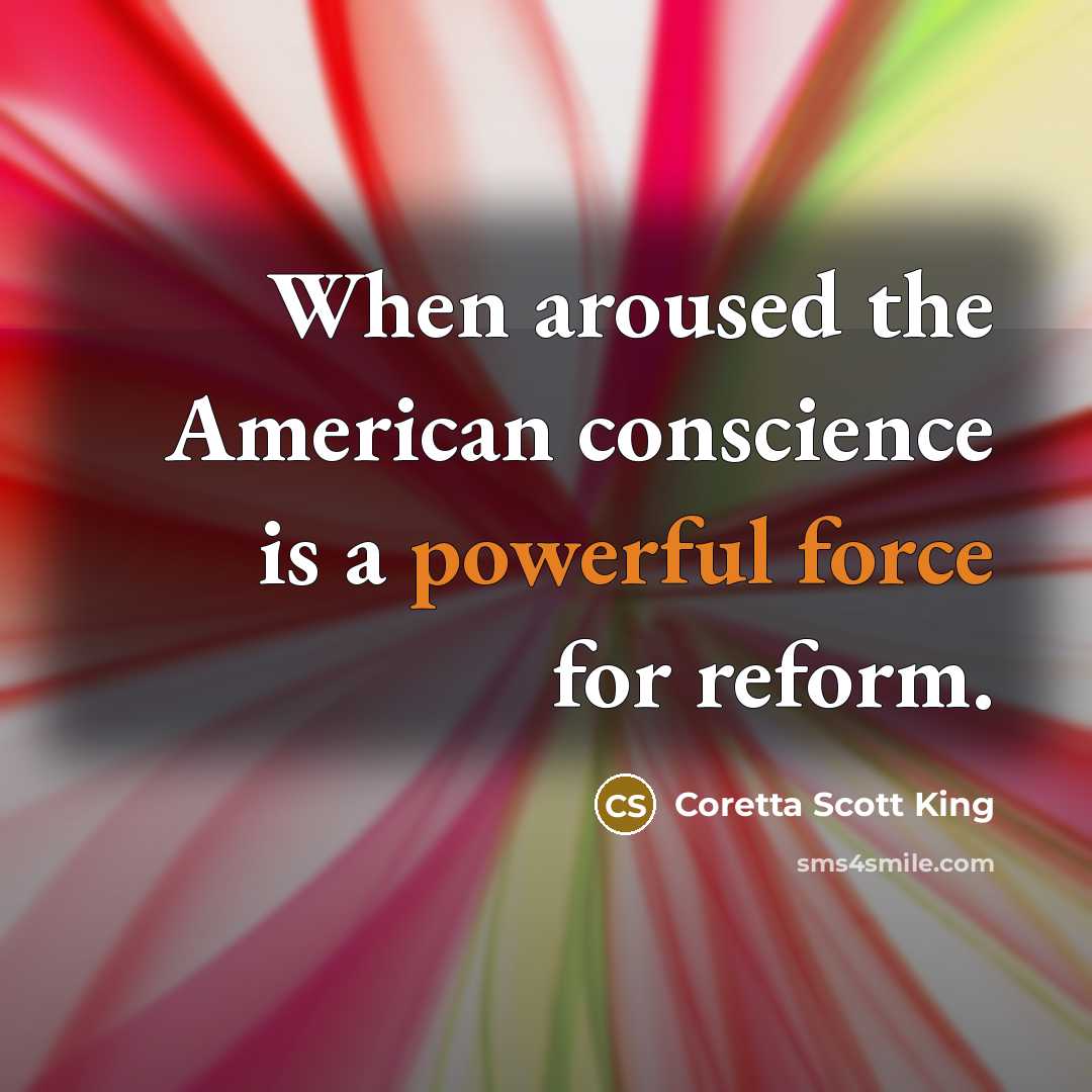 “When aroused the American conscience is a powerful force for reform.” quote by Coretta Scott King